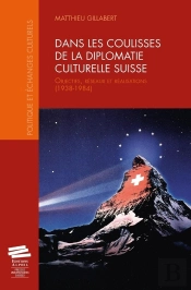 Dans Les Coulisses De La Diplomatie Culturelle Suisse : Objectifs, Réseaux Et Réalisations (1938-1984)