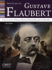 Dans Les Pas De… Gustave Flaubert ; À La Rencontre D'Emma Bovary, Félicité, Bouvard Et Pécuchet