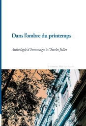 Dans L'Ombre Du Printemps : Anthologie D'Hommages À Charles Juliet