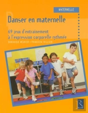 Danser En Maternelle ; 69 Jeux D'Entraînement À L'Expression Corporelle Rythmée
