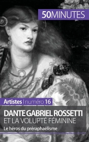 Dante Gabriel Rossetti Et La Volupté Féminine : Le Héros Du Préraphaélisme