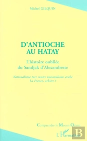 D'Antioche Au Hatay ; L'Histoire Oubliee Du Sandjak D'Alexandrette ; Nationalisme Turc Contre Nationalisme Arabe