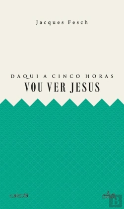 Bertrand.pt - Daqui a Cinco Horas Vou Ver Jesus