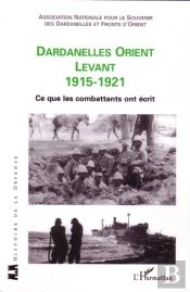 Dardanelles Orient Levant 1915-1921 ; Ce Que Les Combattants Ont Écrit