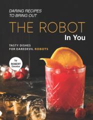 Daring Recipes To Bring Out The Robot In You