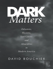 Dark Matters: Delusions, Illusions, Lost Causes And Absurdities In Modern America