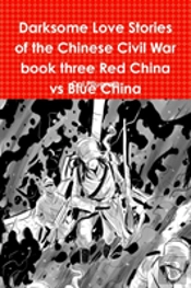 Darksome Love Stories Of The Chinese Civil War Book Three Red China Vs Blue China