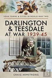 Darlington And Teesdale At War 1939-45