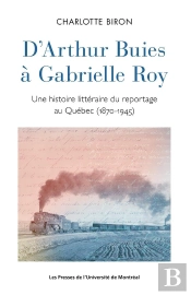 D'Arthur Buies À Gabrielle Roy : Une Histoire Littéraire Du Reportage Au Québec (1870-1945)