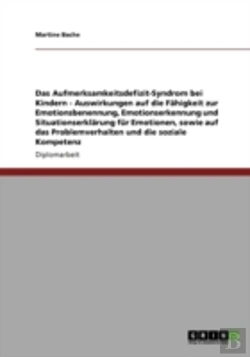Bertrand.pt - Das Aufmerksamkeitsdefizit-Syndrom Bei Kindern - Auswirkungen Auf Die Fahigkeit Zur Emotionsbenennung, Emotionserkennung Und Situationserklarung Fur Emotionen, Sowie Auf Das Problemverhalten Und Die S
