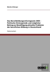 Das Berufsbildungsreformgesetz 2005 - Politische Hintergrunde Und Moglicher Beitrag Zur Bewaltigung Aktueller Probleme Der Beruflichen Bildung In Deutschland