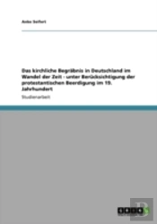 Das Kirchliche Begrabnis In Deutschland Im Wandel Der Zeit - Unter Berucksichtigung Der Protestantischen Beerdigung Im 19. Jahrhundert