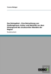 Das Ruhrgebiet - Eine Betrachtung Von Siedlungsraum, Kultur Und Identitat Vor Dem Hintergrund Des Strukturellen Wandels Der Region