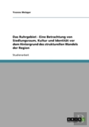 Das Ruhrgebiet - Eine Betrachtung Von Siedlungsraum, Kultur Und Identitat Vor Dem Hintergrund Des Strukturellen Wandels Der Region