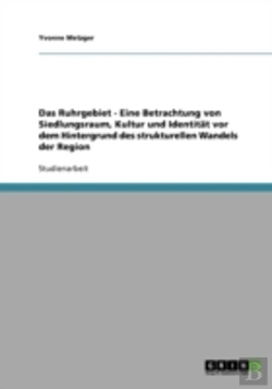 Bertrand.pt - Das Ruhrgebiet - Eine Betrachtung Von Siedlungsraum, Kultur Und Identitat Vor Dem Hintergrund Des Strukturellen Wandels Der Region