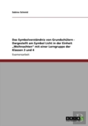 Das Symbolverstandnis Von Grundschulern - Dargestellt Am Symbol Licht In Der Einheit Ã¢Â‚¬Å¾Weihnachten' Mit Einer Lerngruppe Der Klassen 3 Und 4