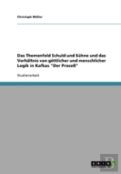 Das Themenfeld Schuld Und Suhne Und Das Verhaltnis Von Gottlicher Und Menschlicher Logik In Kafkas 'Der Proce'
