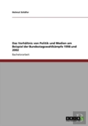 Das Verhaã‚Â¤Ltnis Von Politik Und Medien Am Beispiel Der Bundestagswahlkaã‚Â¤Mpfe 1998 Und 2002