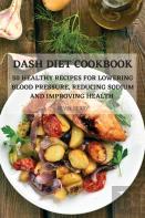 Dash Diet Cookbook  50 Healthy Recipes For  Lowering Blood Pressure,  Reducing Sodium And  Improving Health