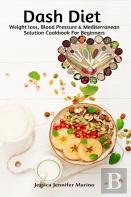 Dash Diet Weight Loss, Blood Pressure & Mediterranean Solution Cookbook For Beginners