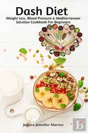 Dash Diet Weight Loss, Blood Pressure & Mediterranean Solution Cookbook For Beginners