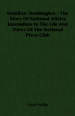 Bertrand.pt - Dateline: Washington - The Story Of National Affairs Journalism In The Life And Times Of The National Press Club