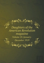 Daughters Of The American Revolution Magazine Volume 53. January-December 1919