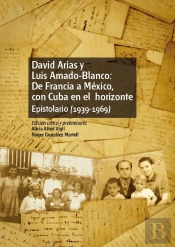 David Arias Y Luis Amado-Blanco: De Francia A México, Con Cuba En El Horizonte. Epistolario (1939-19
