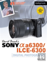 David Busch'S Sony Alpha A6300/Ilce-6300 Guide To Digital Photography
