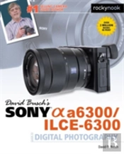 David Busch'S Sony Alpha A6300/Ilce-6300 Guide To Digital Photography