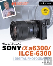 David Busch'S Sony Alpha A6300/Ilce-6300 Guide To Digital Photography