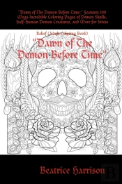 'Dawn Of The Demon Before Time:' Features 100 Mega Incredible Coloring Pages Of Demon Skulls, Half-Human Demon Creatures, And More For Stress Relief (Adult Coloring Book)