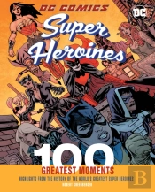 Dc Comics Super Heroines: 100 Greatest Moments