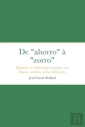 De 'Ahorro' À 'Zorro' : Hypothèses Sur L'Étymologie De Quelques Mots Français, Castillans, Arabes, Latins, Grecs