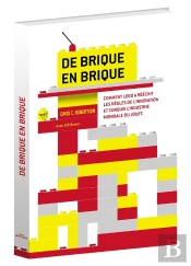 De Brique En Brique ; Comment Lego A Réécrit Les Règles De L'Innovation Et Conquis L'Industrie Du Jouet