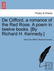 De Clifford, A Romance Of The Red Rose. A Poem In Twelve Books. (By Richard H. Kennedy.)