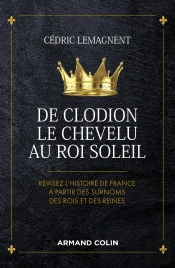 De Clodion Le Chevelu Au Roi Soleil ; Révisez L'Histoire De France À Partir Des Surnoms Des Rois Et Des Reines