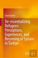 De-Essentializing Refugees: Perceptions, Experiences, And Becoming Of Syrians In Turkiye