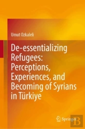 De-Essentializing Refugees: Perceptions, Experiences, And Becoming Of Syrians In Turkiye