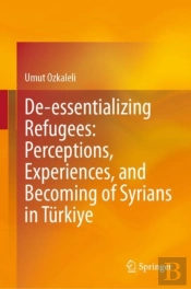 De-Essentializing Refugees: Perceptions, Experiences, And Becoming Of Syrians In Turkiye