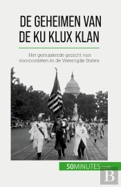 De Geheimen Van De Ku Klux Klan : Het Gemaskerde Gezicht Van Vooroordelen In De Verenigde Staten