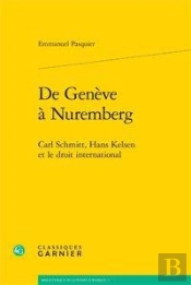 De Genève À Nuremberg ; Carl Schmitt, Hans Kelsen Et Le Droit International