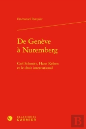 De Geneve A Nuremberg - Carl Schmitt, Hans Kelsen Et Le Droit International