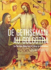 De Gethsemani Au Golgotha : La Passion Dans L'Art Et Dans La Littérature