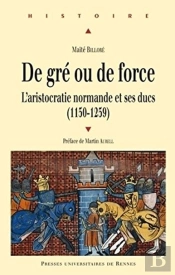 De Gré Ou De Force ; L'Aristocratie Normande Et Ses Ducs (1150-1259)
