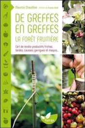 De Greffes En Greffes, La Forêt Fruitière ; L'Art De Rendre Productifs Friches, Landes, Causses, Garrigues Et Maquis...