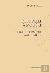 De Jodelle À Molière ; Tragédie, Comédie, Tragi-Comédie