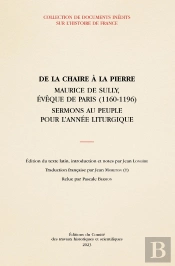 De La Chaire À La Pierre : Maurice De Sully, Évêque De Paris (1160-1196) ; Sermons Au Peuple Pour L'Année Liturgique