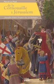De La Cornouaille À Jérusalem ; L'Épopée D'Alain Fergent, Duc De Bretagne