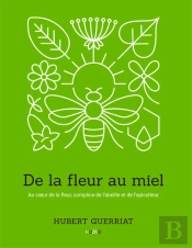 De La Fleur Au Miel : Au Coeur De La Fleur, Complice De L'Abeille Et De L'Apiculteur